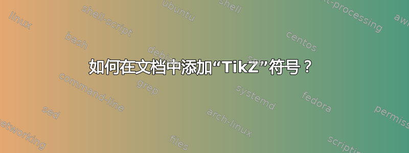 如何在文档中添加“TikZ”符号？