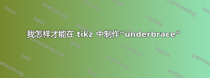 我怎样才能在 tikz 中制作“underbrace”