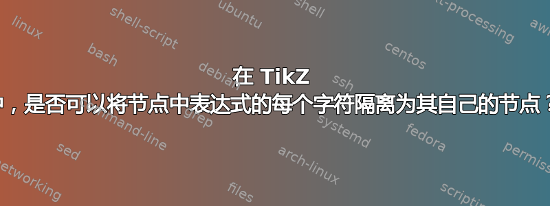 在 TikZ 中，是否可以将节点中表达式的每个字符隔离为其自己的节点？