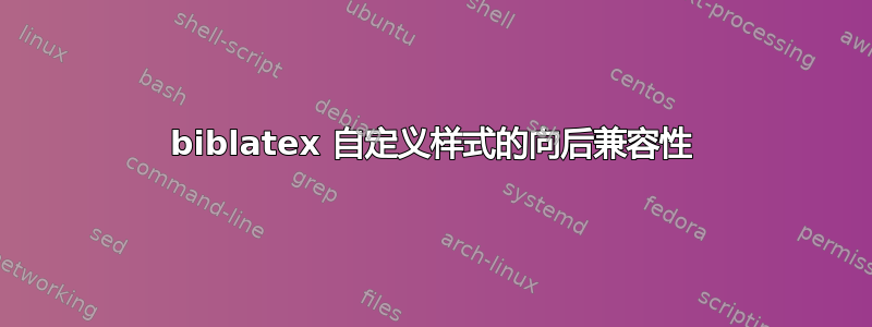 biblatex 自定义样式的向后兼容性