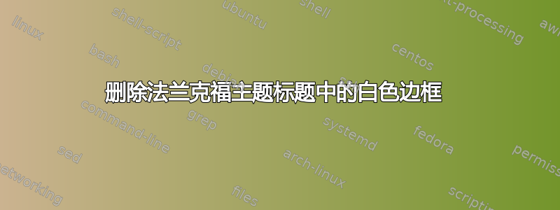 删除法兰克福主题标题中的白色边框 