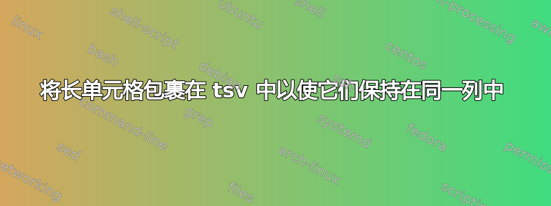 将长单元格包裹在 tsv 中以使它们保持在同一列中