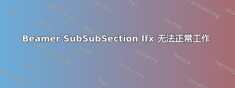 Beamer SubSubSection Ifx 无法正常工作