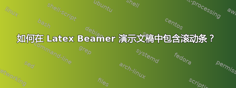 如何在 Latex Beamer 演示文稿中包含滚动条？