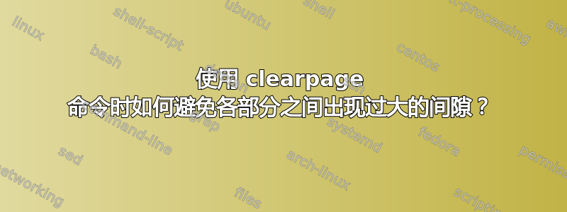 使用 clearpage 命令时如何避免各部分之间出现过大的间隙？