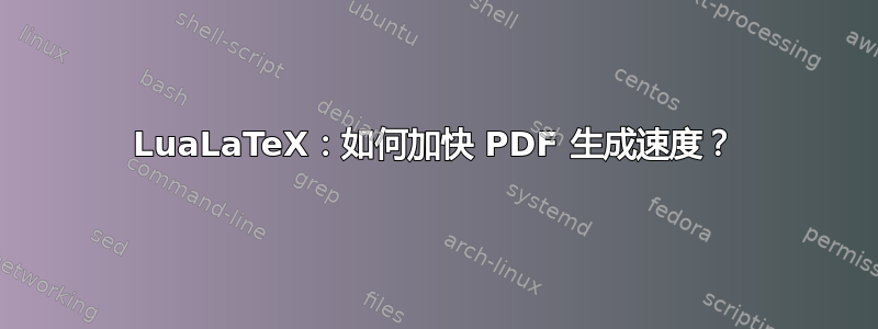 LuaLaTeX：如何加快 PDF 生成速度？