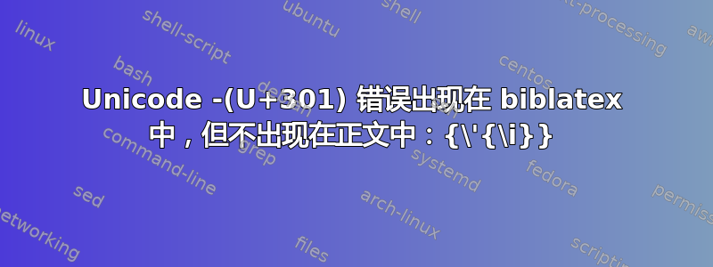 Unicode -(U+301) 错误出现在 biblatex 中，但不出现在正文中：{\'{\i}}