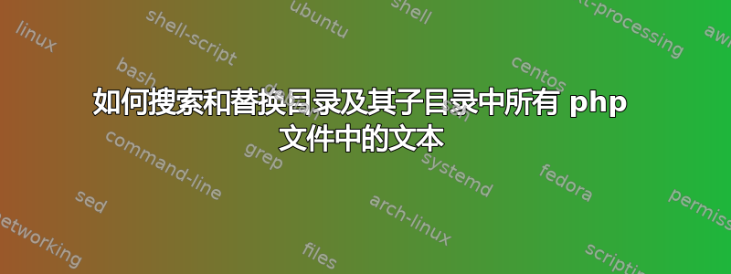 如何搜索和替换目录及其子目录中所有 php 文件中的文本