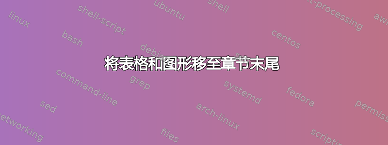 将表格和图形移至章节末尾