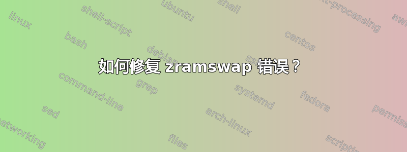 如何修复 zramswap 错误？