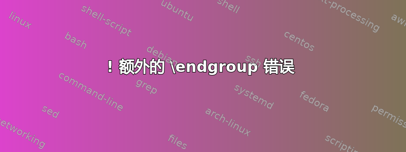 ! 额外的 \endgroup 错误