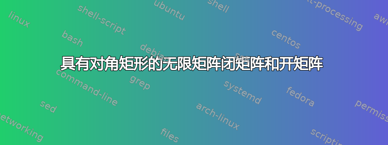 具有对角矩形的无限矩阵闭矩阵和开矩阵