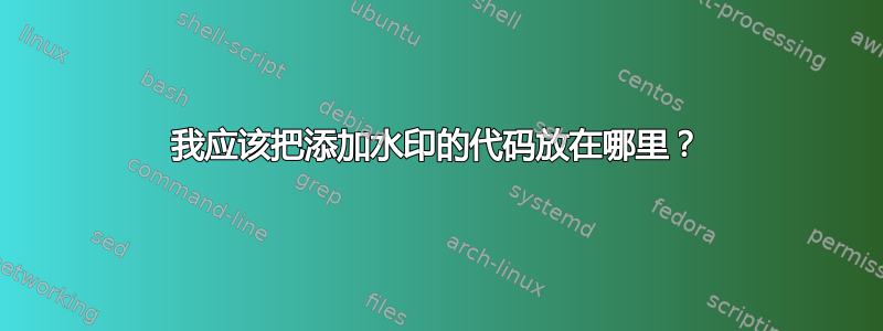 我应该把添加水印的代码放在哪里？