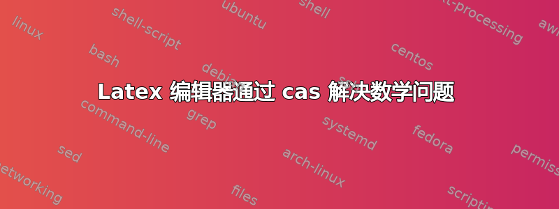 Latex 编辑器通过 cas 解决数学问题