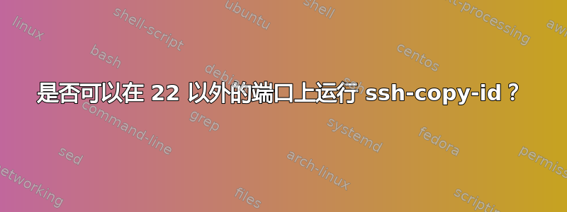 是否可以在 22 以外的端口上运行 ssh-copy-id？