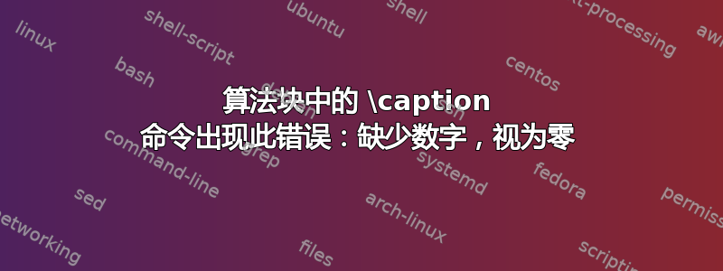 算法块中的 \caption 命令出现此错误：缺少数字，视为零