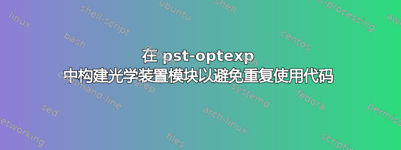 在 pst-optexp 中构建光学装置模块以避免重复使用代码