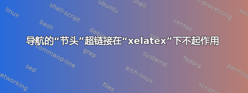 导航的“节头”超链接在“xelatex”下不起作用