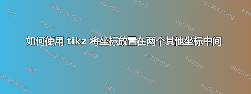 如何使用 tikz 将坐标放置在两个其他坐标中间