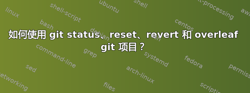 如何使用 git status、reset、revert 和 overleaf git 项目？