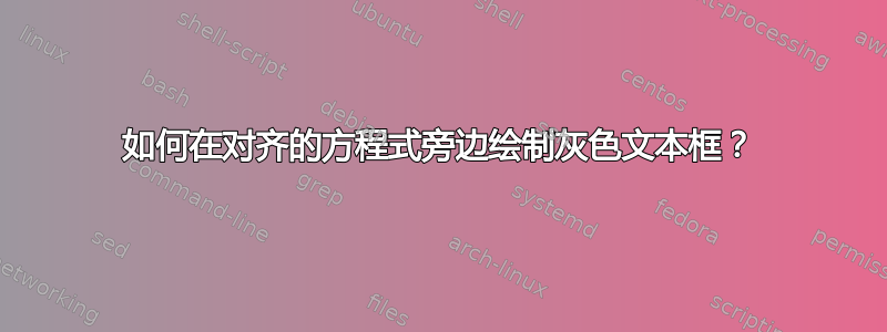 如何在对齐的方程式旁边绘制灰色文本框？