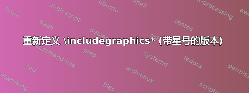 重新定义 \includegraphics* (带星号的版本)