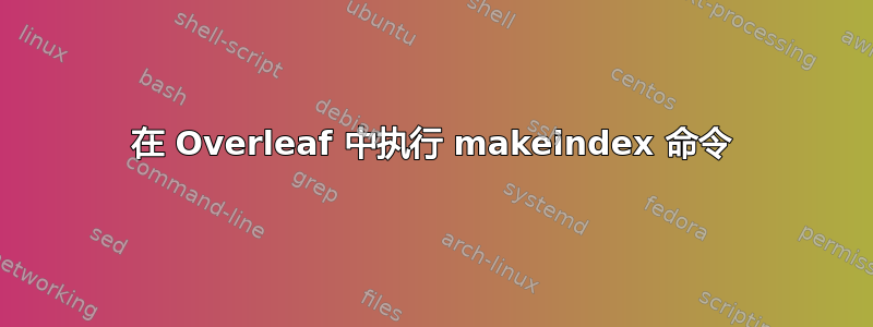 在 Overleaf 中执行 makeindex 命令