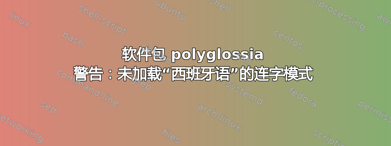 软件包 polyglossia 警告：未加载“西班牙语”的连字模式