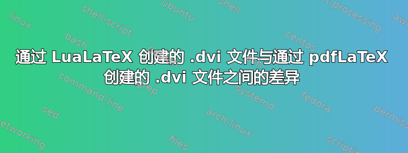 通过 LuaLaTeX 创建的 .dvi 文件与通过 pdfLaTeX 创建的 .dvi 文件之间的差异