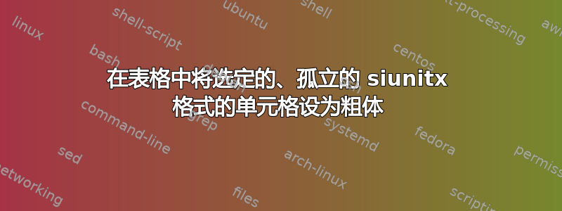 在表格中将选定的、孤立的 siunitx 格式的单元格设为粗体