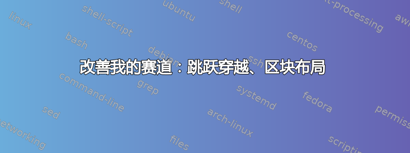 改善我的赛道：跳跃穿越、区块布局