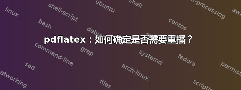 pdflatex：如何确定是否需要重播？