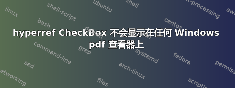 hyperref CheckBox 不会显示在任何 Windows pdf 查看器上