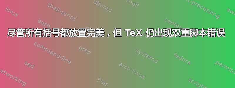 尽管所有括号都放置完美，但 TeX 仍出现双重脚本错误 