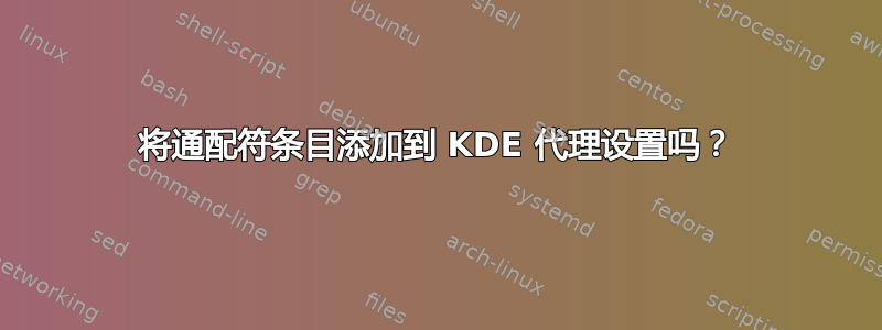 将通配符条目添加到 KDE 代理设置吗？