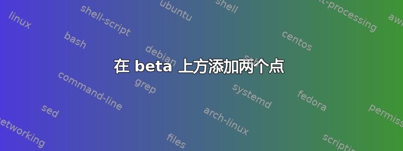 在 beta 上方添加两个点