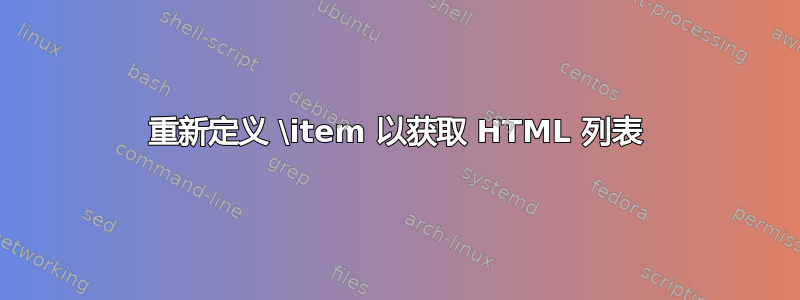 重新定义 \item 以获取 HTML 列表