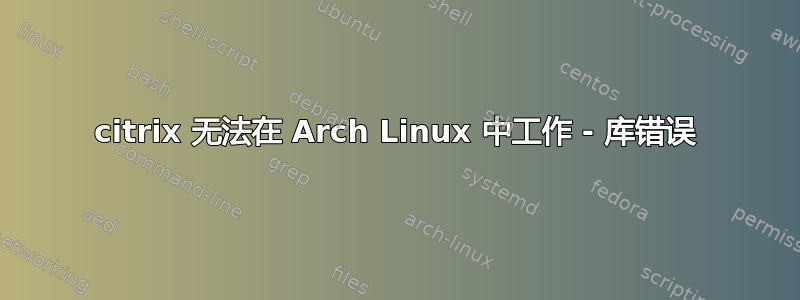 citrix 无法在 Arch Linux 中工作 - 库错误