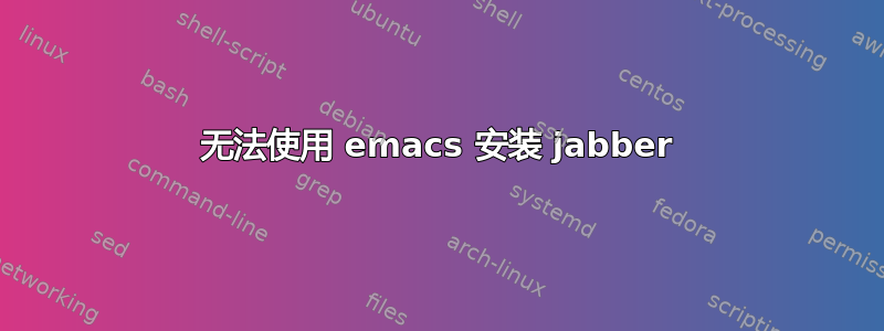 无法使用 emacs 安装 jabber