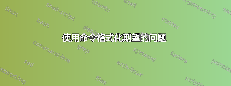 使用命令格式化期望的问题