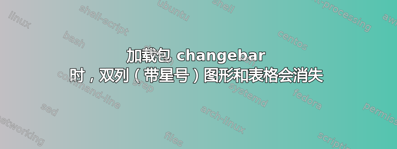 加载包 changebar 时，双列（带星号）图形和表格会消失