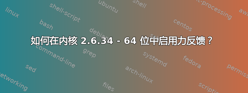 如何在内核 2.6.34 - 64 位中启用力反馈？