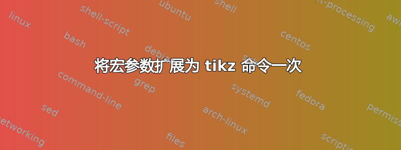 将宏参数扩展为 tikz 命令一次