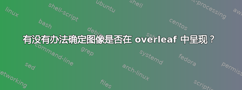 有没有办法确定图像是否在 overleaf 中呈现？