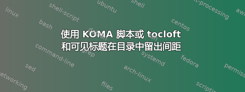 使用 KOMA 脚本或 tocloft 和可见标题在目录中留出间距