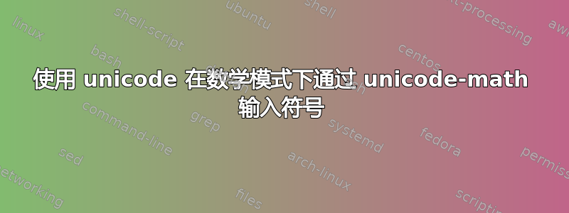 使用 unicode 在数学模式下通过 unicode-math 输入符号