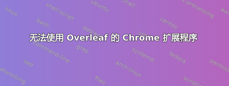 无法使用 Overleaf 的 Chrome 扩展程序