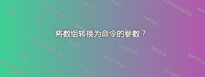 将数组转换为命令的参数？