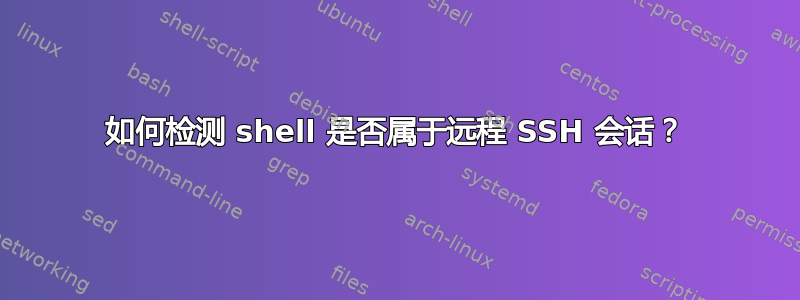 如何检测 shell 是否属于远程 SSH 会话？