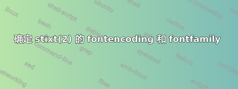 确定 stixt(2) 的 fontencoding 和 fontfamily